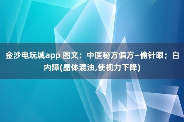 金沙電玩城app 圖文：中醫秘方偏方—偷針眼；白內障(晶體混濁，使視力下降)