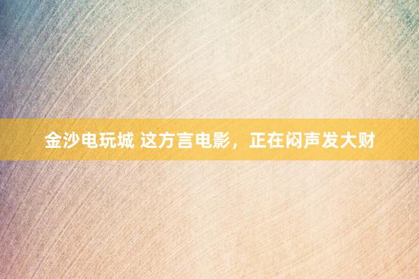 金沙電玩城 這方言電影,正在悶聲發大財