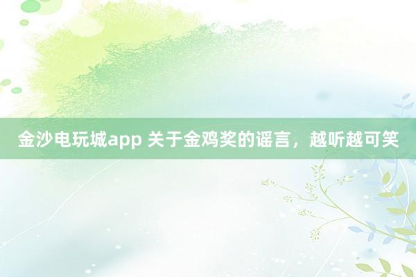 金沙電玩城app 關于金雞獎的謠言，越聽越可笑