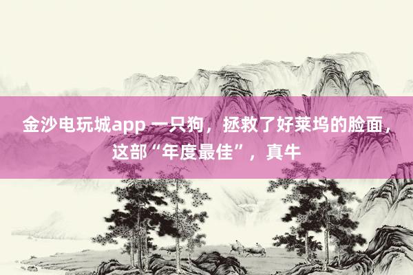 金沙電玩城app 一只狗，拯救了好萊塢的臉面，這部“年度最佳”，真牛
