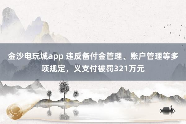 金沙電玩城app 違反備付金管理、賬戶管理等多項規定,義支付被罰321萬元