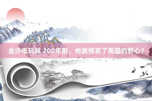 金沙電玩城 200年前，他就預(yù)言了美國(guó)的野心？