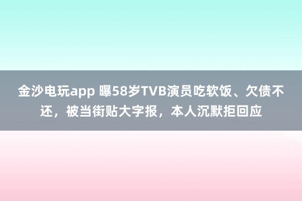 金沙電玩app 曝58歲TVB演員吃軟飯、欠債不還，被當街貼大字報，本人沉默拒回應