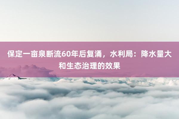 保定一畝泉斷流60年后復涌,水利局:降水量大和生態治理的效果