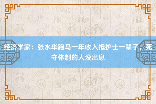 經(jīng)濟(jì)學(xué)家：張水華跑馬一年收入抵護(hù)士一輩子，死守體制的人沒出息