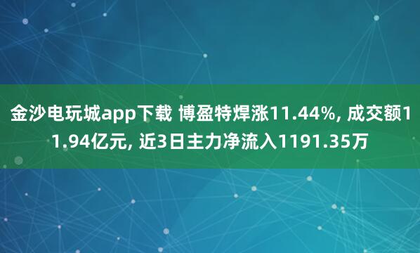 金沙電玩城app下載 博盈特焊漲11.44%， 成交額11.94億元， 近3日主力凈流入1191.35萬