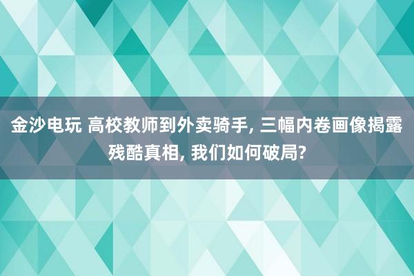 金沙電玩 高校教師到外賣騎手， 三幅內(nèi)卷畫像揭露殘酷真相， 我們?nèi)绾纹凭?