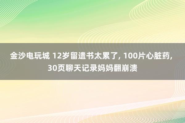 金沙電玩城 12歲留遺書太累了, 100片心臟藥, 30頁聊天記錄媽媽翻崩潰