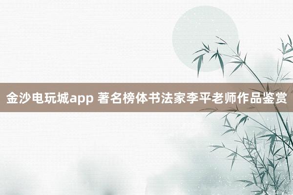 金沙電玩城app 著名榜體書(shū)法家李平老師作品鑒賞