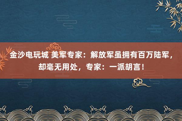 金沙電玩城 美軍專家：解放軍雖擁有百萬陸軍，卻毫無用處，專家：一派胡言！