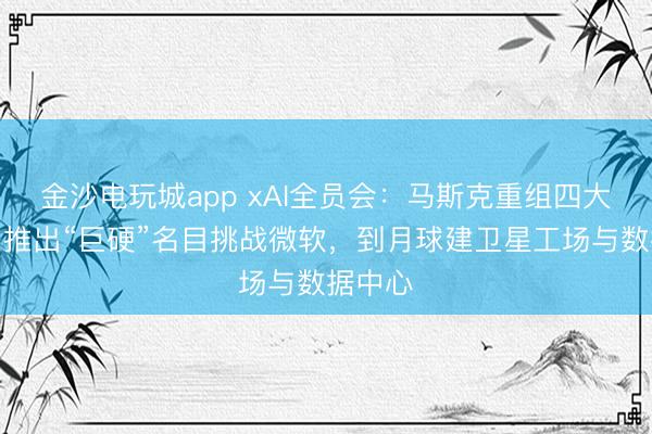 金沙電玩城app xAI全員會:馬斯克重組四大戰隊,推出“巨硬”名目挑戰微軟,到月球建衛星工場與數據中心