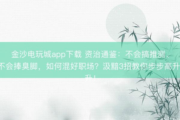 金沙電玩城app下載 資治通鑒：不會(huì)搞推測(cè)、不會(huì)捧臭腳，如何混好職場(chǎng)？汲黯3招教你步步高升！