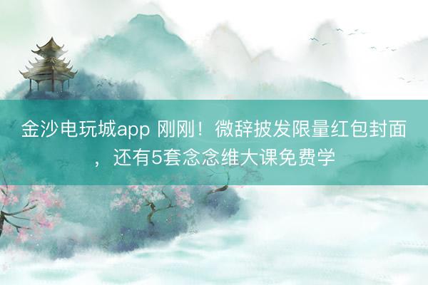 金沙電玩城app 剛剛！微辭披發限量紅包封面，還有5套念念維大課免費學