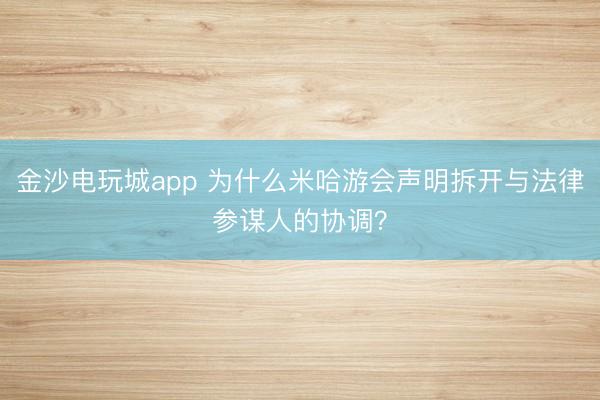 金沙電玩城app 為什么米哈游會聲明拆開與法律參謀人的協調?