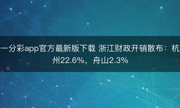 一分彩app官方最新版下載 浙江財政開銷散布：杭州22.6%，舟山2.3%